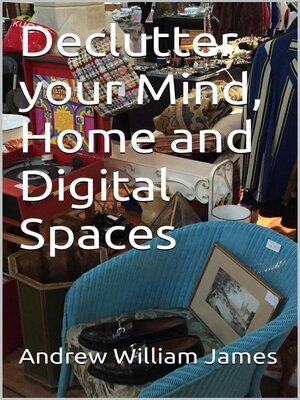cover image of Declutter your Mind, Home and Digital Spaces